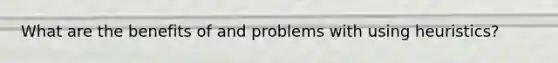 What are the benefits of and problems with using heuristics?