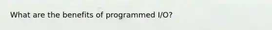 What are the benefits of programmed I/O?