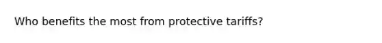 Who benefits the most from protective tariffs?