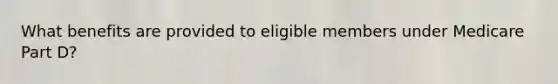 What benefits are provided to eligible members under Medicare Part D?