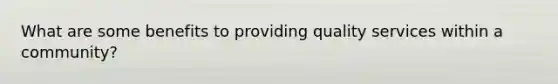 What are some benefits to providing quality services within a community?