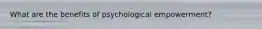 What are the benefits of psychological empowerment?