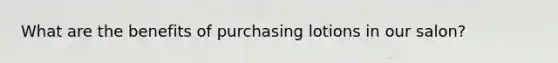 What are the benefits of purchasing lotions in our salon?