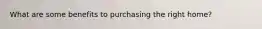 What are some benefits to purchasing the right home?