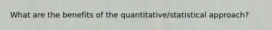 What are the benefits of the quantitative/statistical approach?