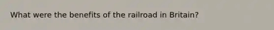 What were the benefits of the railroad in Britain?