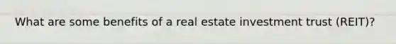 What are some benefits of a real estate investment trust (REIT)?