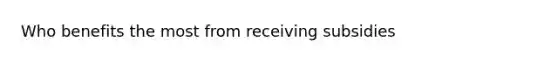 Who benefits the most from receiving subsidies