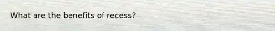 What are the benefits of recess?