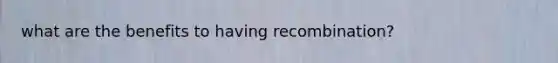 what are the benefits to having recombination?