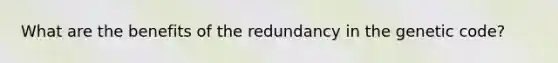 What are the benefits of the redundancy in the genetic code?