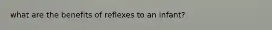 what are the benefits of reflexes to an infant?