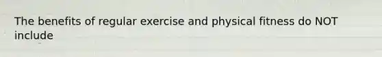 The benefits of regular exercise and physical fitness do NOT include