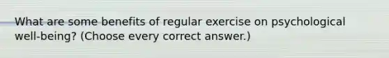 What are some benefits of regular exercise on psychological well-being? (Choose every correct answer.)