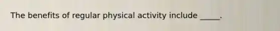 The benefits of regular physical activity include _____.​