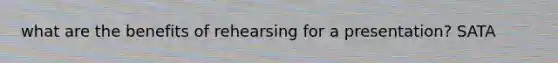 what are the benefits of rehearsing for a presentation? SATA