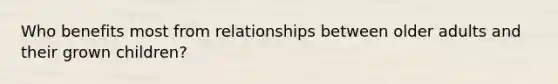 Who benefits most from relationships between older adults and their grown children?