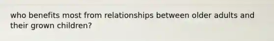 who benefits most from relationships between older adults and their grown children?