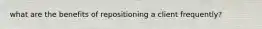 what are the benefits of repositioning a client frequently?