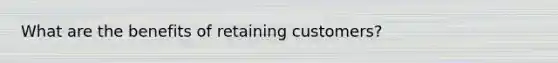 What are the benefits of retaining customers?