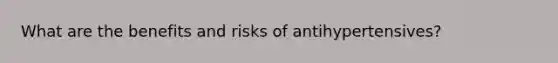 What are the benefits and risks of antihypertensives?