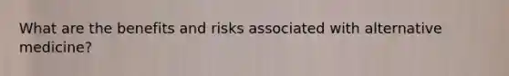 What are the benefits and risks associated with alternative medicine?