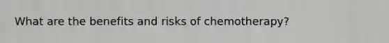 What are the benefits and risks of chemotherapy?