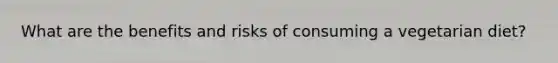 What are the benefits and risks of consuming a vegetarian diet?
