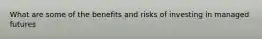 What are some of the benefits and risks of investing in managed futures