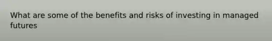 What are some of the benefits and risks of investing in managed futures