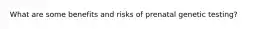 What are some benefits and risks of prenatal genetic testing?