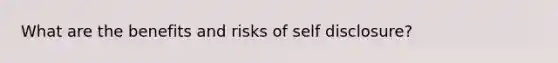 What are the benefits and risks of self disclosure?