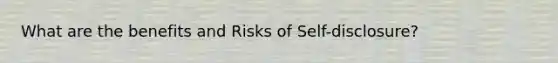 What are the benefits and Risks of Self-disclosure?