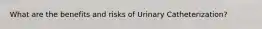 What are the benefits and risks of Urinary Catheterization?