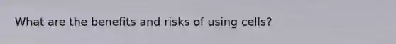What are the benefits and risks of using cells?