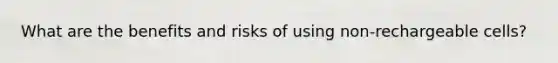 What are the benefits and risks of using non-rechargeable cells?