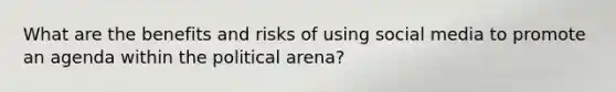 What are the benefits and risks of using social media to promote an agenda within the political arena?