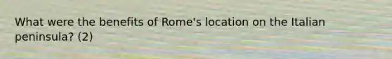 What were the benefits of Rome's location on the Italian peninsula? (2)