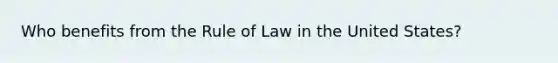 Who benefits from the Rule of Law in the United States?