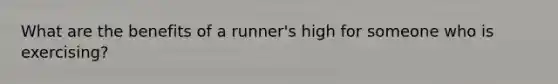 What are the benefits of a runner's high for someone who is exercising?