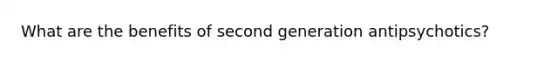 What are the benefits of second generation antipsychotics?