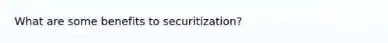 What are some benefits to securitization?