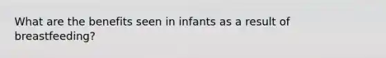 What are the benefits seen in infants as a result of breastfeeding?