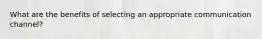 What are the benefits of selecting an appropriate communication channel?