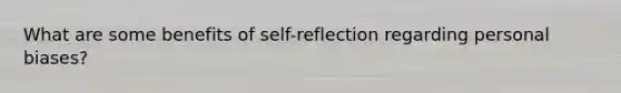 What are some benefits of self-reflection regarding personal biases?