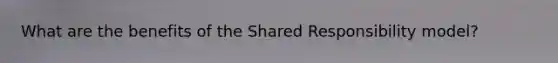 What are the benefits of the Shared Responsibility model?