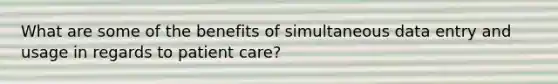 What are some of the benefits of simultaneous data entry and usage in regards to patient care?