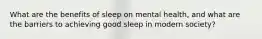 What are the benefits of sleep on mental health, and what are the barriers to achieving good sleep in modern society?