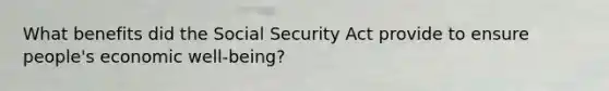 What benefits did the Social Security Act provide to ensure people's economic well-being?