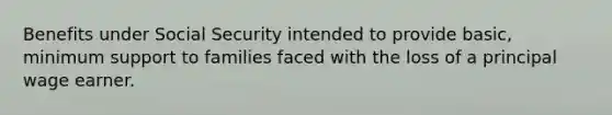 Benefits under Social Security intended to provide basic, minimum support to families faced with the loss of a principal wage earner.